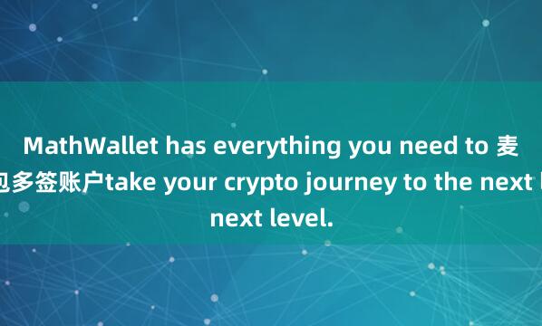 MathWallet has everything you need to 麦子钱包多签账户take your crypto journey to the next level.