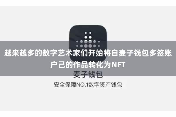 越来越多的数字艺术家们开始将自麦子钱包多签账户己的作品转化为NFT
