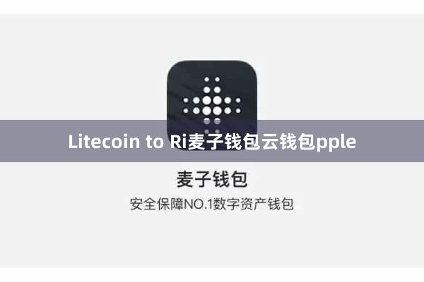 Litecoin to Ri麦子钱包云钱包pple