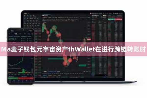 Ma麦子钱包元宇宙资产thWallet在进行跨链转账时