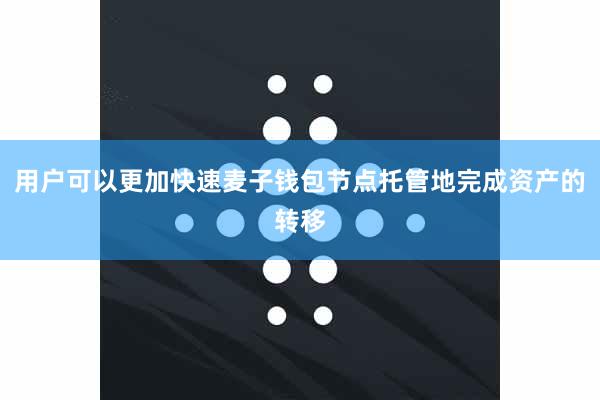 用户可以更加快速麦子钱包节点托管地完成资产的转移