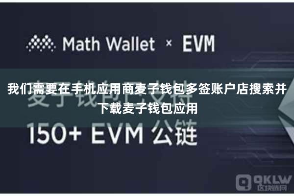 我们需要在手机应用商麦子钱包多签账户店搜索并下载麦子钱包应用