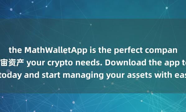 the MathWalletApp is the perfect companion for all麦子钱包元宇宙资产 your crypto needs. Download the app today and start managing your assets with ease and convenience.