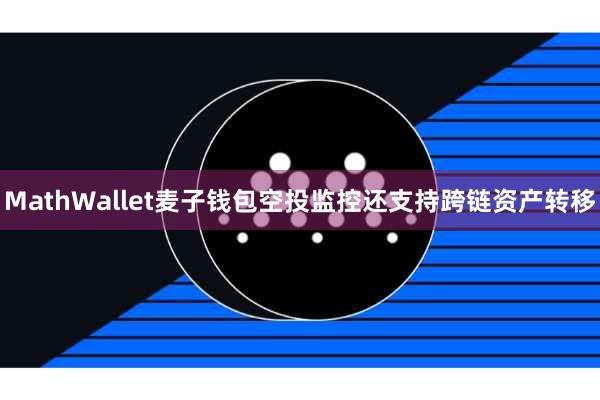 MathWallet麦子钱包空投监控还支持跨链资产转移